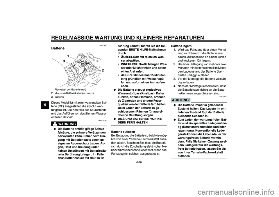 YAMAHA FZ1-N 2008  Betriebsanleitungen (in German) REGELMÄSSIGE WARTUNG UND KLEINERE REPARATUREN
6-28
6
GAU33650
Batterie Dieses Modell ist mit einer versiegelten Bat-
terie (MF) ausgestattet, die absolut war-
tungsfrei ist. Die Kontrolle des Säures
