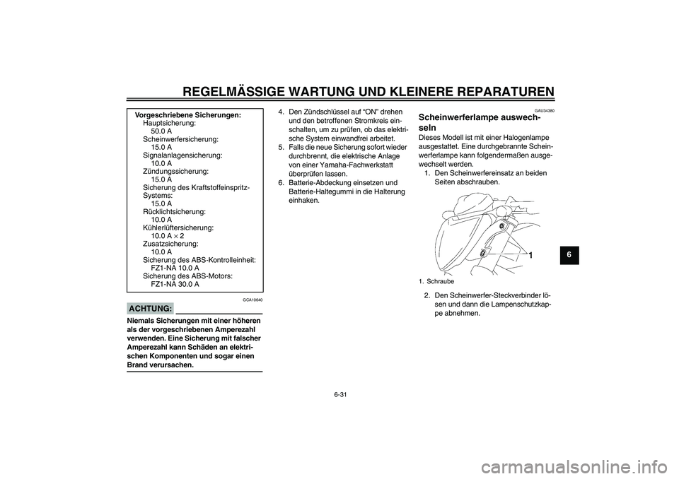 YAMAHA FZ1-N 2008  Betriebsanleitungen (in German) REGELMÄSSIGE WARTUNG UND KLEINERE REPARATUREN
6-31
6
ACHTUNG:
GCA10640
Niemals Sicherungen mit einer höheren 
als der vorgeschriebenen Amperezahl 
verwenden. Eine Sicherung mit falscher 
Amperezahl 