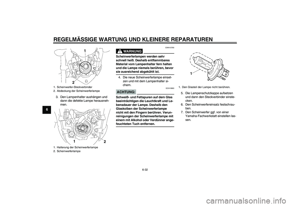 YAMAHA FZ1-N 2008  Betriebsanleitungen (in German) REGELMÄSSIGE WARTUNG UND KLEINERE REPARATUREN
6-32
6
3. Den Lampenhalter aushängen und 
dann die defekte Lampe herausneh-
men.
WARNUNG
GWA10790
Scheinwerferlampen werden sehr 
schnell heiß. Deshalb