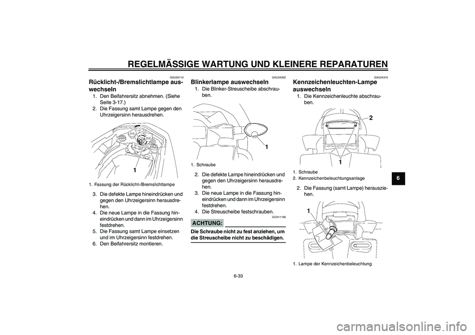YAMAHA FZ1-N 2008  Betriebsanleitungen (in German) REGELMÄSSIGE WARTUNG UND KLEINERE REPARATUREN
6-33
6
GAU24112
Rücklicht-/Bremslichtlampe aus-
wechseln 1. Den Beifahrersitz abnehmen. (Siehe 
Seite 3-17.)
2. Die Fassung samt Lampe gegen den 
Uhrzei