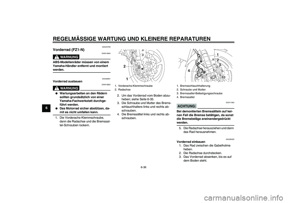 YAMAHA FZ1-N 2008  Betriebsanleitungen (in German) REGELMÄSSIGE WARTUNG UND KLEINERE REPARATUREN
6-36
6
GAU44790
Vorderrad (FZ1-N)
WARNUNG
GWA14840
ABS-Modellenräder müssen von einem 
Yamaha-Händler entfernt und montiert werden.
GAU39391
Vorderrad