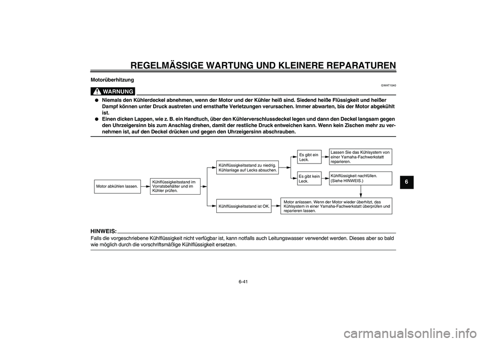 YAMAHA FZ1-N 2008  Betriebsanleitungen (in German) REGELMÄSSIGE WARTUNG UND KLEINERE REPARATUREN
6-41
6
Motorüberhitzung
WARNUNG
GWAT1040

Niemals den Kühlerdeckel abnehmen, wenn der Motor und der Kühler heiß sind. Siedend heiße Flüssigkeit un