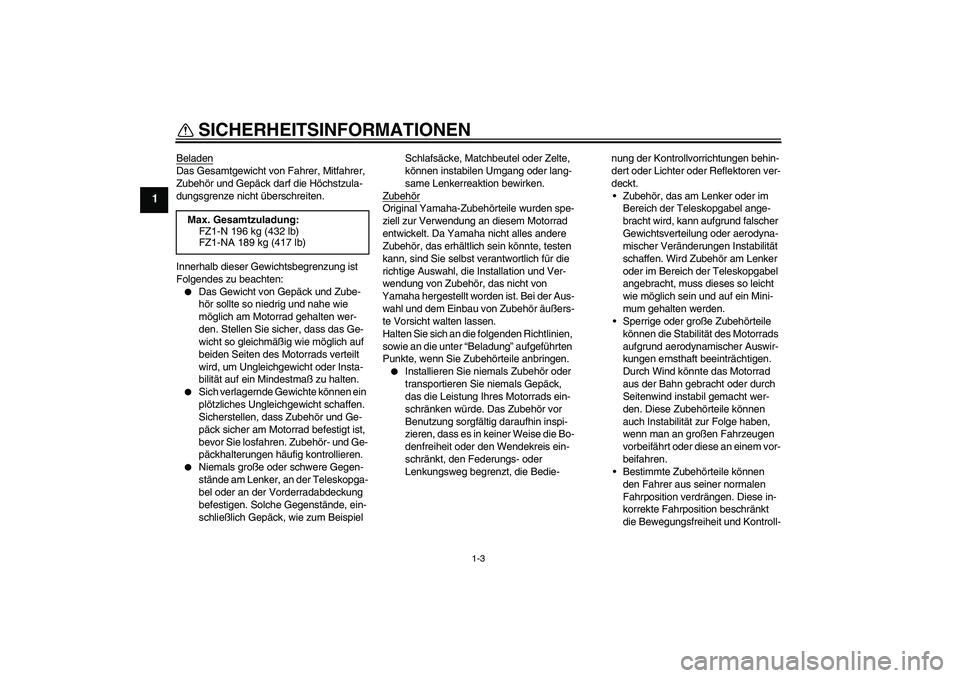 YAMAHA FZ1-N 2008  Betriebsanleitungen (in German) SICHERHEITSINFORMATIONEN
1-3
1
BeladenDas Gesamtgewicht von Fahrer, Mitfahrer, 
Zubehör und Gepäck darf die Höchstzula-
dungsgrenze nicht überschreiten.
Innerhalb dieser Gewichtsbegrenzung ist 
Fo