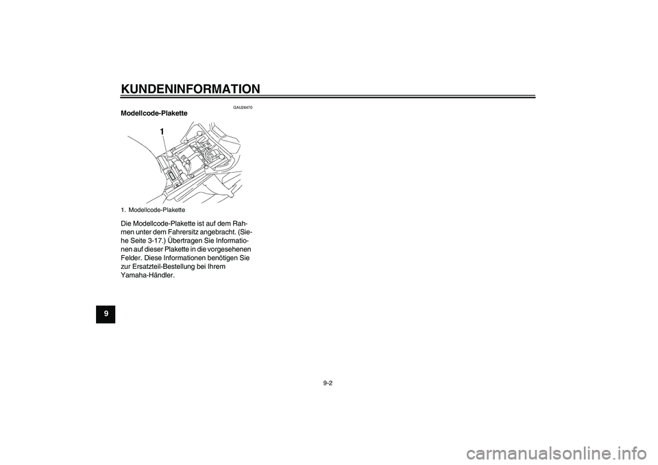 YAMAHA FZ1-N 2008  Betriebsanleitungen (in German) KUNDENINFORMATION
9-2
9
GAU26470
Modellcode-Plakette 
Die Modellcode-Plakette ist auf dem Rah-
men unter dem Fahrersitz angebracht. (Sie-
he Seite 3-17.) Übertragen Sie Informatio-
nen auf dieser Pla
