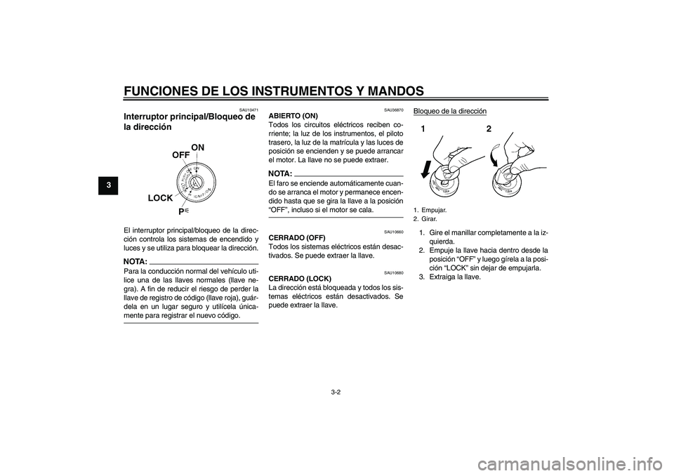 YAMAHA FZ1-N 2008  Manuale de Empleo (in Spanish) FUNCIONES DE LOS INSTRUMENTOS Y MANDOS
3-2
3
SAU10471
Interruptor principal/Bloqueo de 
la dirección El interruptor principal/bloqueo de la direc-
ción controla los sistemas de encendido y
luces y s