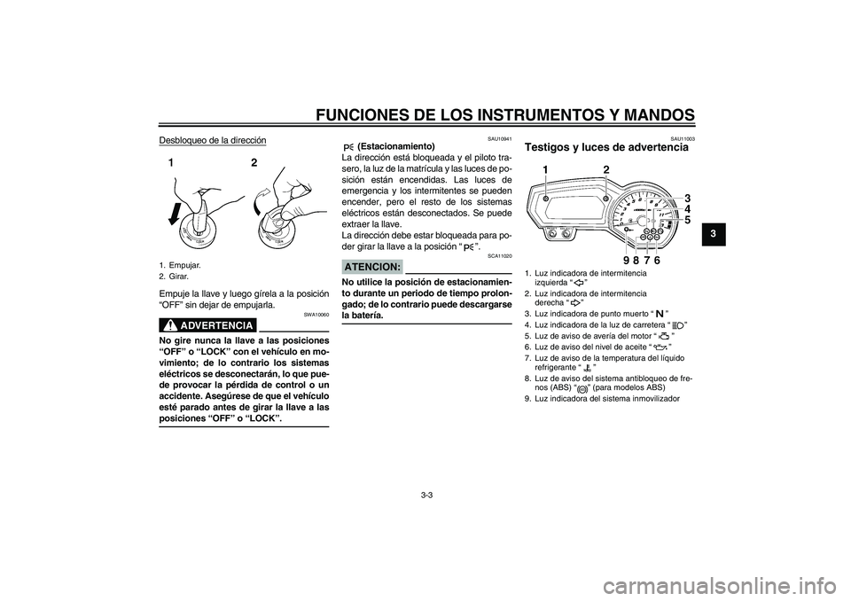YAMAHA FZ1-N 2008 Manuale de Empleo (in Spanish) FUNCIONES DE LOS INSTRUMENTOS Y MANDOS
3-3
3
Desbloqueo de la direcciónEmpuje la llave y luego gírela a la posición
“OFF” sin dejar de empujarla.
ADVERTENCIA
SWA10060
No gire nunca la llave a l YAMAHA FZ1-N 2008 Manuale de Empleo (in Spanish) FUNCIONES DE LOS INSTRUMENTOS Y MANDOS
3-3
3
Desbloqueo de la direcciónEmpuje la llave y luego gírela a la posición
“OFF” sin dejar de empujarla.
ADVERTENCIA
SWA10060
No gire nunca la llave a l