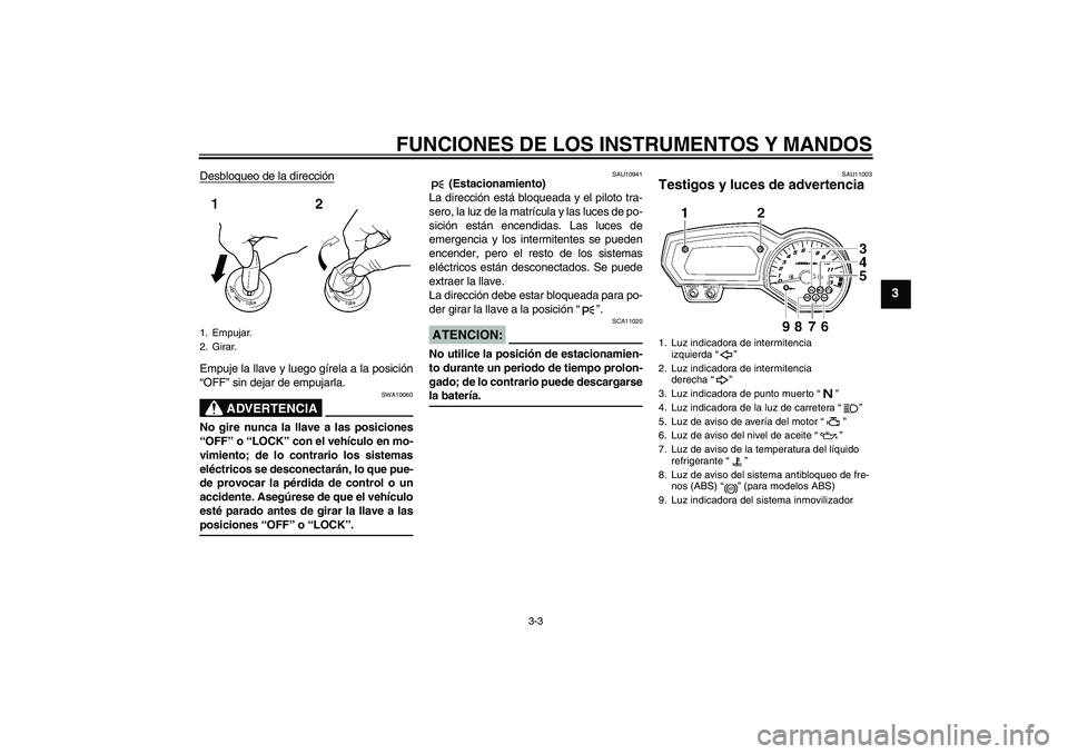 YAMAHA FZ1-N 2008  Manuale de Empleo (in Spanish) FUNCIONES DE LOS INSTRUMENTOS Y MANDOS
3-3
3
Desbloqueo de la direcciónEmpuje la llave y luego gírela a la posición
“OFF” sin dejar de empujarla.
ADVERTENCIA
SWA10060
No gire nunca la llave a l