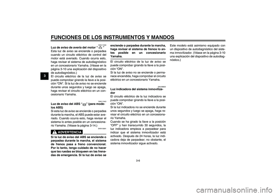 YAMAHA FZ1-N 2008 Manuale de Empleo (in Spanish) FUNCIONES DE LOS INSTRUMENTOS Y MANDOS
3-6
3
SAU11530
Luz de aviso de avería del motor“”
Esta luz de aviso se enciende o parpadea
cuando un circuito eléctrico de control del
motor está averiad YAMAHA FZ1-N 2008 Manuale de Empleo (in Spanish) FUNCIONES DE LOS INSTRUMENTOS Y MANDOS
3-6
3
SAU11530
Luz de aviso de avería del motor“”
Esta luz de aviso se enciende o parpadea
cuando un circuito eléctrico de control del
motor está averiad