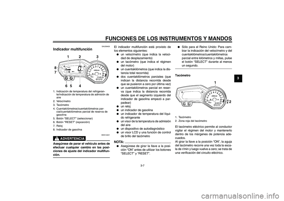YAMAHA FZ1-N 2008  Manuale de Empleo (in Spanish) FUNCIONES DE LOS INSTRUMENTOS Y MANDOS
3-7
3
SAU39426
Indicador multifunción 
ADVERTENCIA
SWA12421
Asegúrese de parar el vehículo antes de
efectuar cualquier cambio en las posi-
ciones de ajuste de