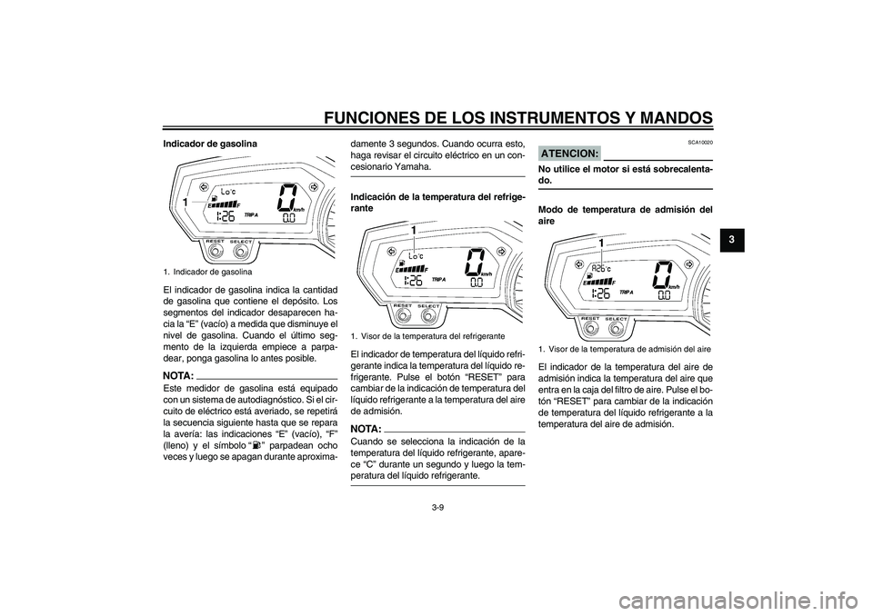 YAMAHA FZ1-N 2008  Manuale de Empleo (in Spanish) FUNCIONES DE LOS INSTRUMENTOS Y MANDOS
3-9
3
Indicador de gasolina
El indicador de gasolina indica la cantidad
de gasolina que contiene el depósito. Los
segmentos del indicador desaparecen ha-
cia la