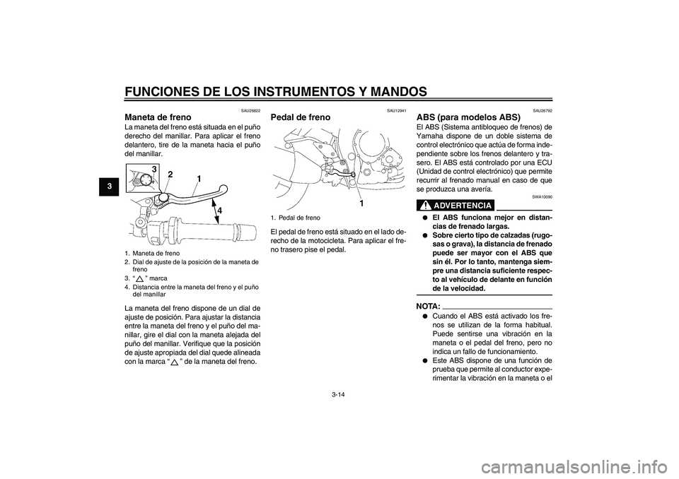 YAMAHA FZ1-N 2008  Manuale de Empleo (in Spanish) FUNCIONES DE LOS INSTRUMENTOS Y MANDOS
3-14
3
SAU26822
Maneta de freno La maneta del freno está situada en el puño
derecho del manillar. Para aplicar el freno
delantero, tire de la maneta hacia el p