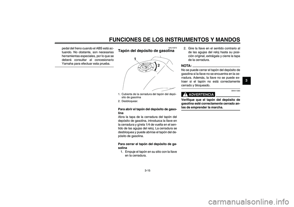 YAMAHA FZ1-N 2008  Manuale de Empleo (in Spanish) FUNCIONES DE LOS INSTRUMENTOS Y MANDOS
3-15
3
pedal del freno cuando el ABS está ac-
tuando. No obstante, son necesarias
herramientas especiales, por lo que se
deberá consultar al concesionarioYamah