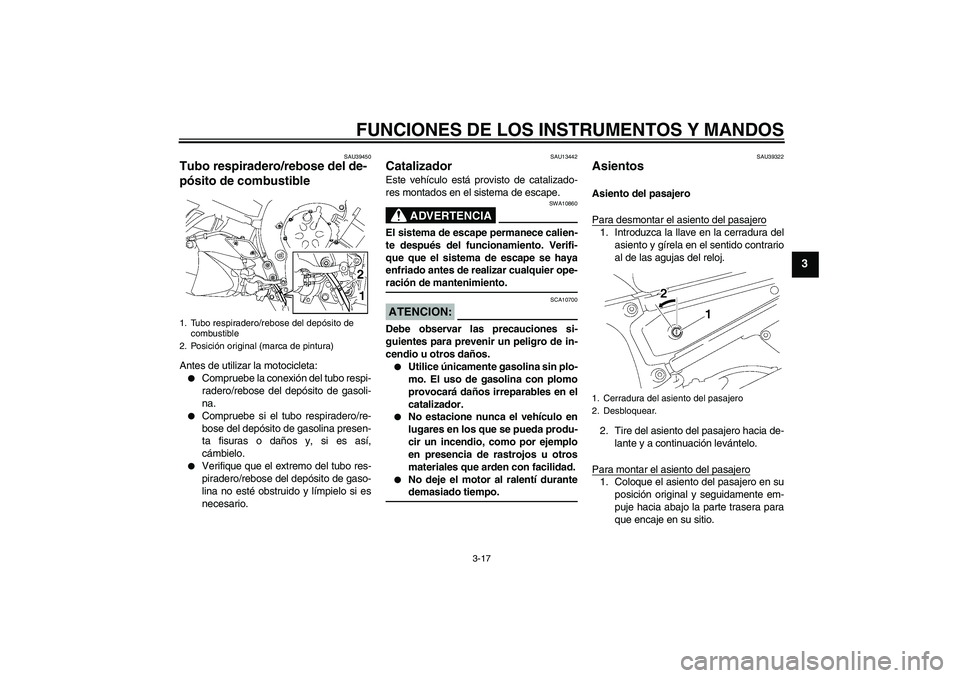 YAMAHA FZ1-N 2008  Manuale de Empleo (in Spanish) FUNCIONES DE LOS INSTRUMENTOS Y MANDOS
3-17
3
SAU39450
Tubo respiradero/rebose del de-
pósito de combustible Antes de utilizar la motocicleta:
Compruebe la conexión del tubo respi-
radero/rebose de
