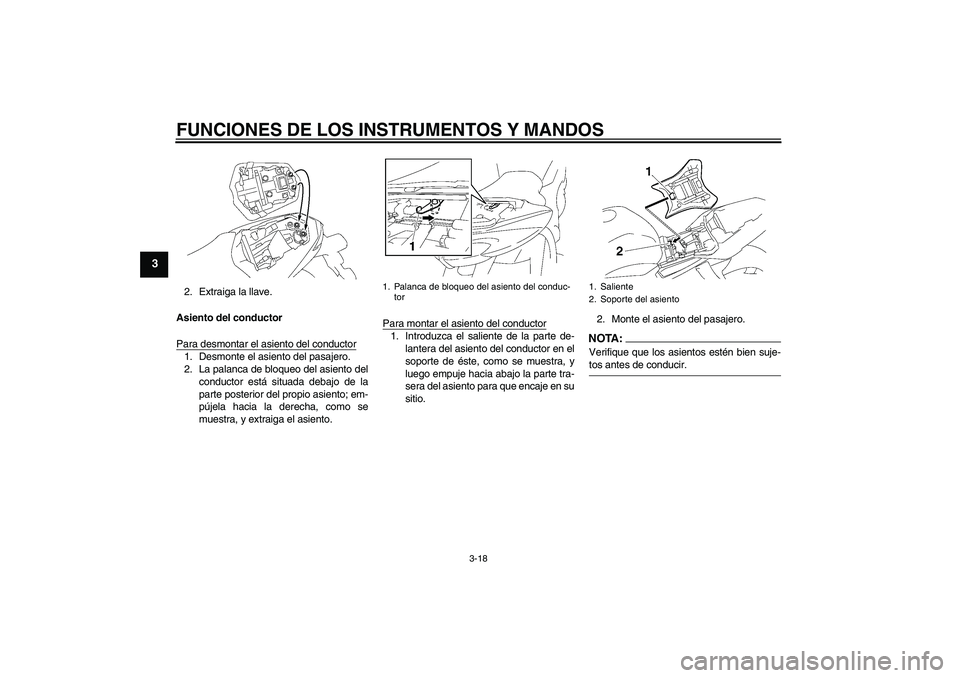 YAMAHA FZ1-N 2008  Manuale de Empleo (in Spanish) FUNCIONES DE LOS INSTRUMENTOS Y MANDOS
3-18
3
2. Extraiga la llave.
Asiento del conductor
Para desmontar el asiento del conductor1. Desmonte el asiento del pasajero.
2. La palanca de bloqueo del asien