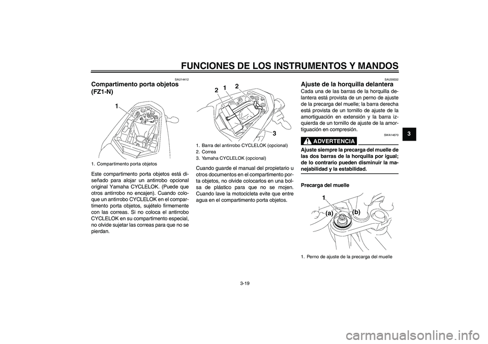 YAMAHA FZ1-N 2008  Manuale de Empleo (in Spanish) FUNCIONES DE LOS INSTRUMENTOS Y MANDOS
3-19
3
SAU14412
Compartimento porta objetos 
(FZ1-N)Este compartimento porta objetos está di-
señado para alojar un antirrobo opcional
original Yamaha CYCLELOK