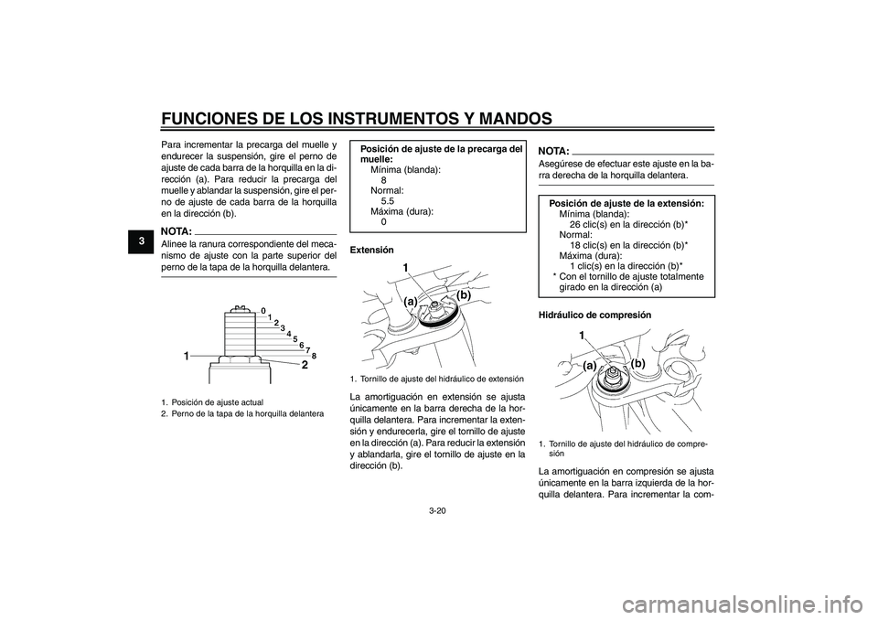 YAMAHA FZ1-N 2008  Manuale de Empleo (in Spanish) FUNCIONES DE LOS INSTRUMENTOS Y MANDOS
3-20
3
Para incrementar la precarga del muelle y
endurecer la suspensión, gire el perno de
ajuste de cada barra de la horquilla en la di-
rección (a). Para red