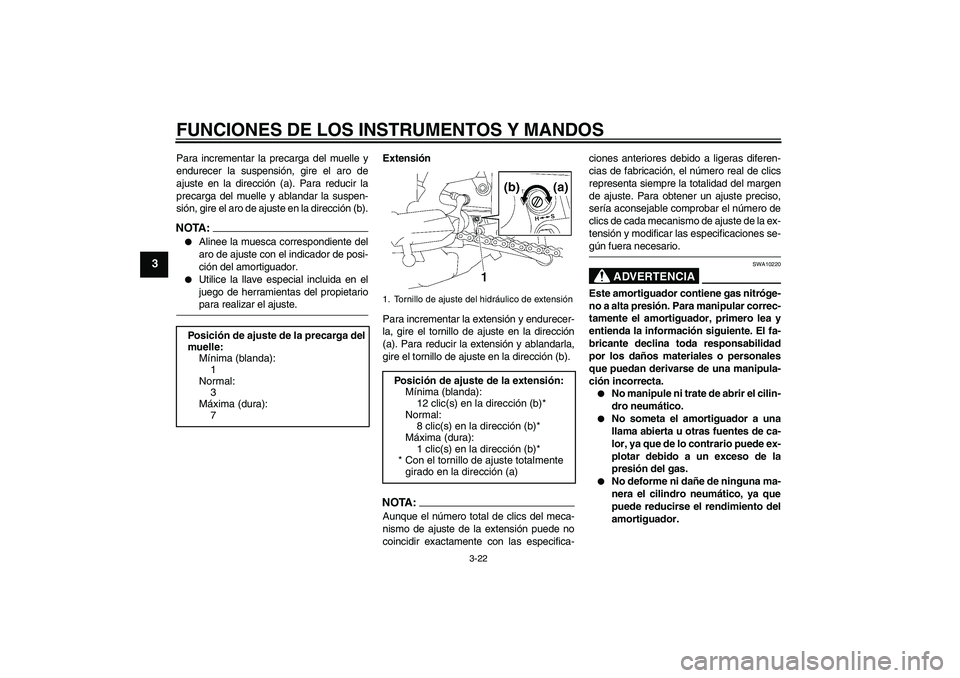 YAMAHA FZ1-N 2008  Manuale de Empleo (in Spanish) FUNCIONES DE LOS INSTRUMENTOS Y MANDOS
3-22
3
Para incrementar la precarga del muelle y
endurecer la suspensión, gire el aro de
ajuste en la dirección (a). Para reducir la
precarga del muelle y abla