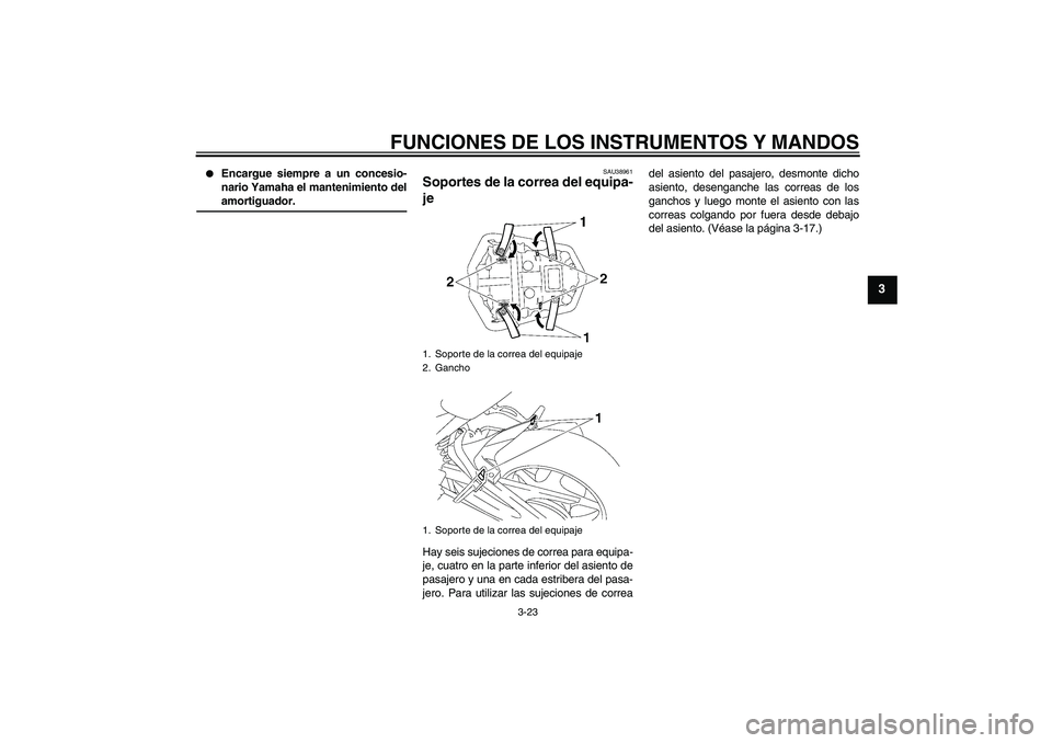 YAMAHA FZ1-N 2008  Manuale de Empleo (in Spanish) FUNCIONES DE LOS INSTRUMENTOS Y MANDOS
3-23
3

Encargue siempre a un concesio-
nario Yamaha el mantenimiento delamortiguador.
SAU38961
Soportes de la correa del equipa-
je Hay seis sujeciones de corr