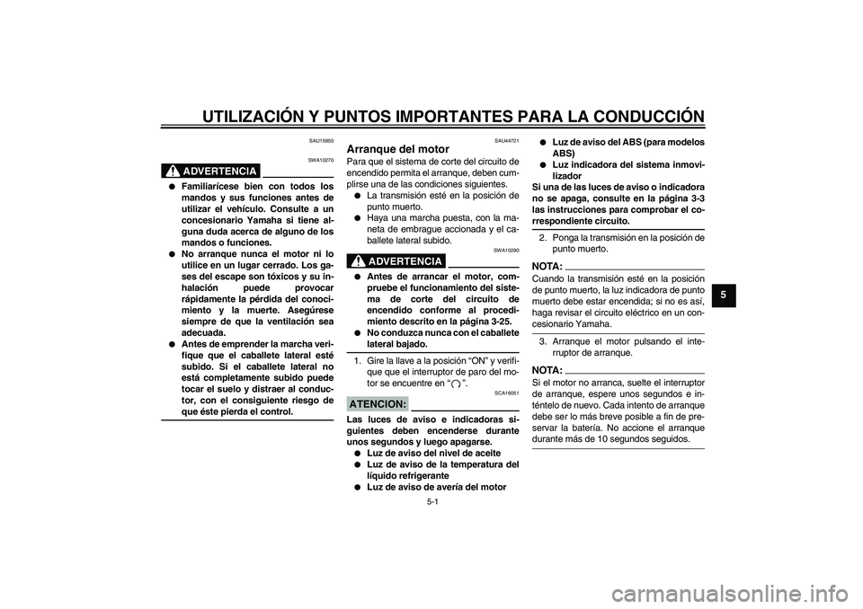YAMAHA FZ1-N 2008  Manuale de Empleo (in Spanish) UTILIZACIÓN Y PUNTOS IMPORTANTES PARA LA CONDUCCIÓN
5-1
5
SAU15950
ADVERTENCIA
SWA10270

Familiarícese bien con todos los
mandos y sus funciones antes de
utilizar el vehículo. Consulte a un
conce