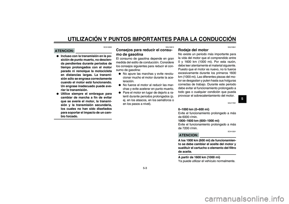 YAMAHA FZ1-N 2008  Manuale de Empleo (in Spanish) UTILIZACIÓN Y PUNTOS IMPORTANTES PARA LA CONDUCCIÓN
5-3
5
ATENCION:
SCA10260

Incluso con la transmisión en la po-
sición de punto muerto, no descien-
da pendientes durante periodos de
tiempo pro