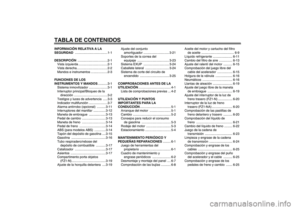 YAMAHA FZ1-N 2008  Manuale de Empleo (in Spanish) TABLA DE CONTENIDOSINFORMACIÓN RELATIVA A LA 
SEGURIDAD .....................................1-1
DESCRIPCIÓN ..................................2-1
Vista izquierda .................................2-