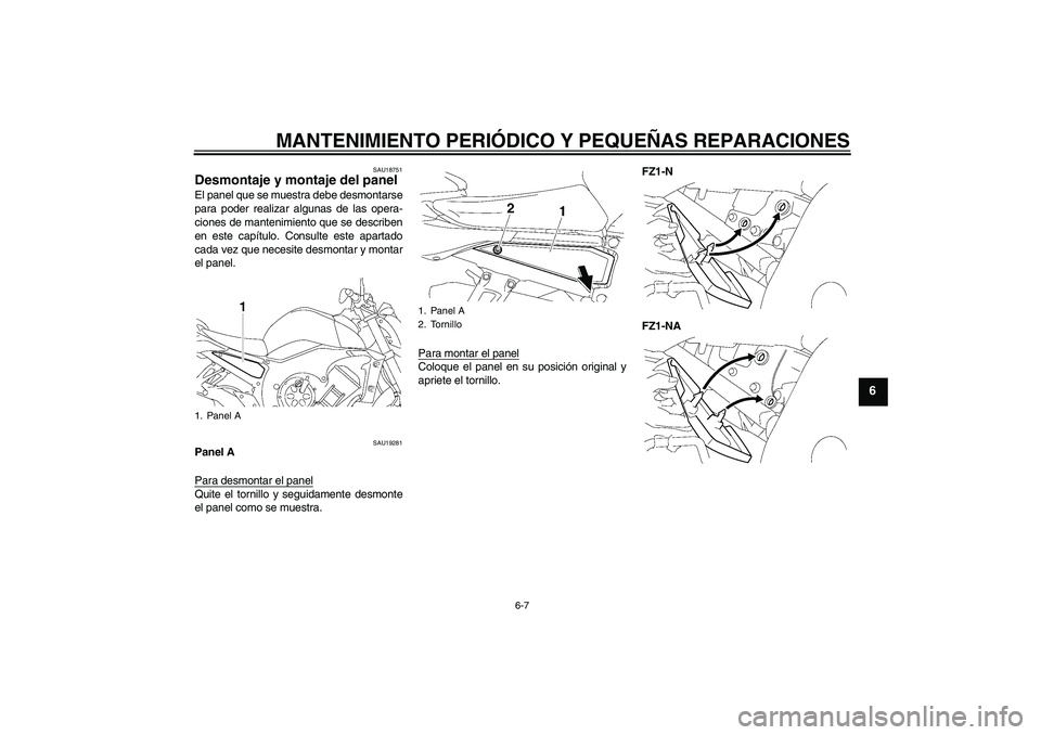 YAMAHA FZ1-N 2008  Manuale de Empleo (in Spanish) MANTENIMIENTO PERIÓDICO Y PEQUEÑAS REPARACIONES
6-7
6
SAU18751
Desmontaje y montaje del panel El panel que se muestra debe desmontarse
para poder realizar algunas de las opera-
ciones de mantenimien