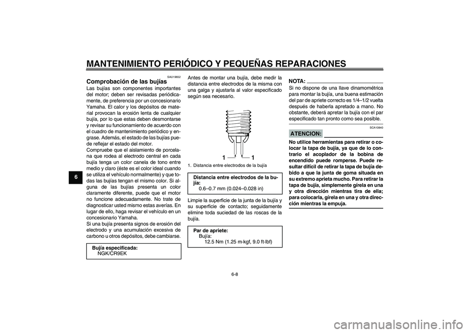 YAMAHA FZ1-N 2008  Manuale de Empleo (in Spanish) MANTENIMIENTO PERIÓDICO Y PEQUEÑAS REPARACIONES
6-8
6
SAU19652
Comprobación de las bujías Las bujías son componentes importantes
del motor; deben ser revisadas periódica-
mente, de preferencia p