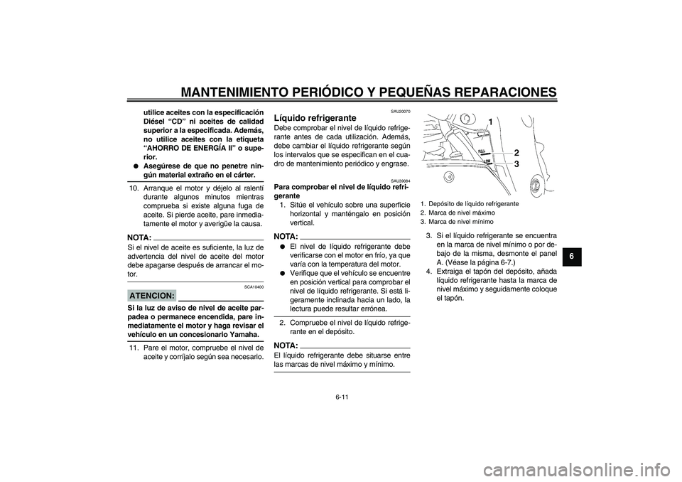YAMAHA FZ1-N 2008  Manuale de Empleo (in Spanish) MANTENIMIENTO PERIÓDICO Y PEQUEÑAS REPARACIONES
6-11
6
utilice aceites con la especificación
Diésel “CD” ni aceites de calidad
superior a la especificada. Además,
no utilice aceites con la et