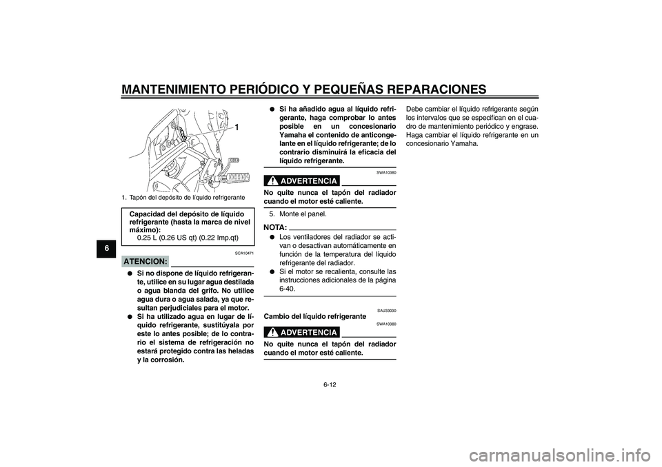YAMAHA FZ1-N 2008  Manuale de Empleo (in Spanish) MANTENIMIENTO PERIÓDICO Y PEQUEÑAS REPARACIONES
6-12
6
ATENCION:
SCA10471

Si no dispone de líquido refrigeran-
te, utilice en su lugar agua destilada
o agua blanda del grifo. No utilice
agua dura