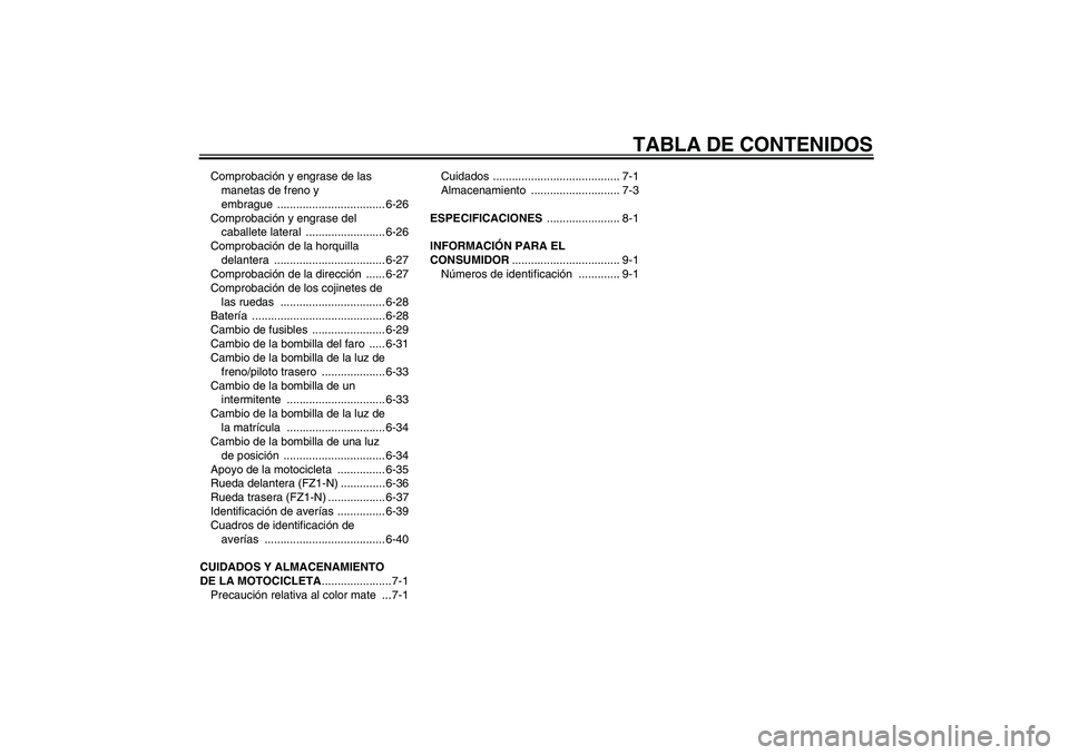 YAMAHA FZ1-N 2008  Manuale de Empleo (in Spanish) TABLA DE CONTENIDOS
Comprobación y engrase de las 
manetas de freno y 
embrague .................................. 6-26
Comprobación y engrase del 
caballete lateral  ......................... 6-26
