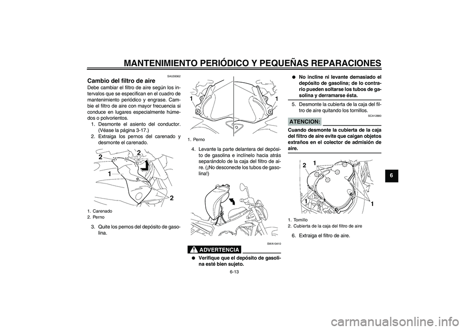YAMAHA FZ1-N 2008  Manuale de Empleo (in Spanish) MANTENIMIENTO PERIÓDICO Y PEQUEÑAS REPARACIONES
6-13
6
SAU39362
Cambio del filtro de aire Debe cambiar el filtro de aire según los in-
tervalos que se especifican en el cuadro de
mantenimiento peri