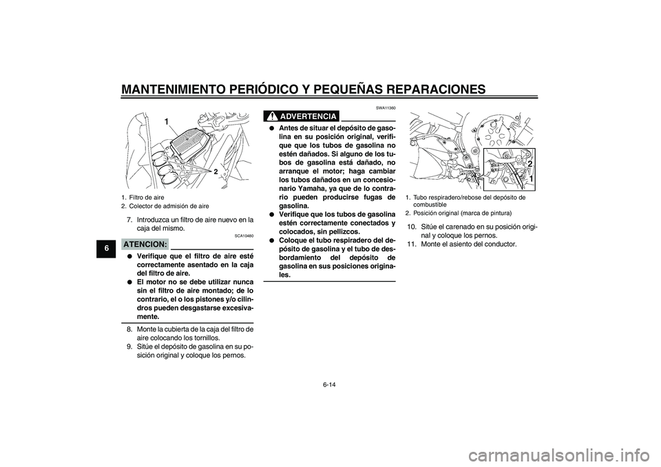 YAMAHA FZ1-N 2008  Manuale de Empleo (in Spanish) MANTENIMIENTO PERIÓDICO Y PEQUEÑAS REPARACIONES
6-14
6
7. Introduzca un filtro de aire nuevo en la
caja del mismo.ATENCION:
SCA10480

Verifique que el filtro de aire esté
correctamente asentado en