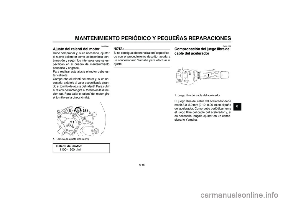 YAMAHA FZ1-N 2008  Manuale de Empleo (in Spanish) MANTENIMIENTO PERIÓDICO Y PEQUEÑAS REPARACIONES
6-15
6
SAU34301
Ajuste del ralentí del motor Debe comprobar y, si es necesario, ajustar
el ralentí del motor como se describe a con-
tinuación y se