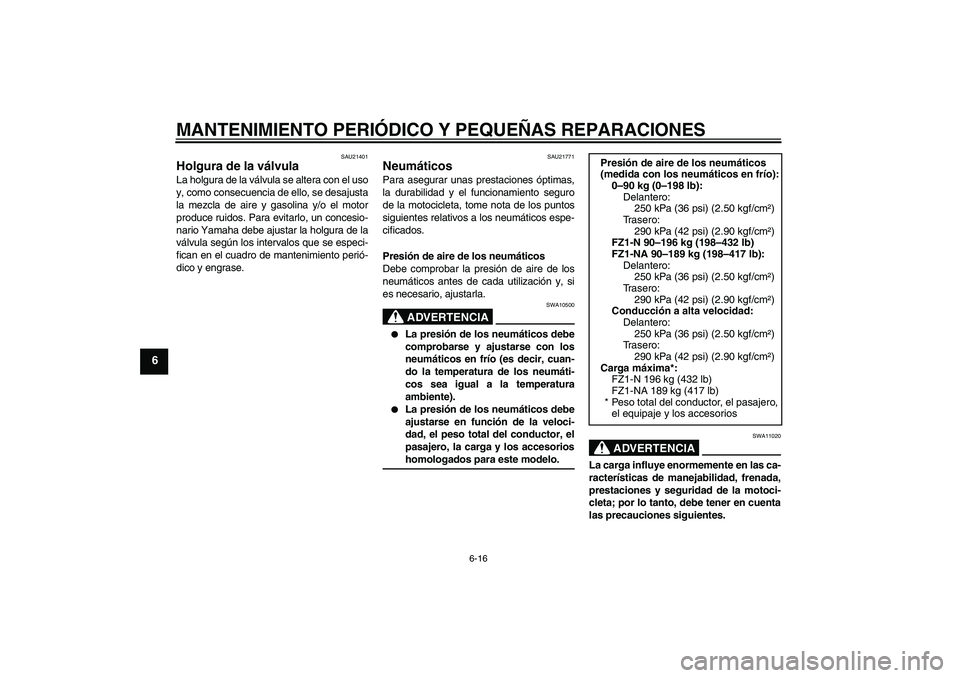 YAMAHA FZ1-N 2008  Manuale de Empleo (in Spanish) MANTENIMIENTO PERIÓDICO Y PEQUEÑAS REPARACIONES
6-16
6
SAU21401
Holgura de la válvula La holgura de la válvula se altera con el uso
y, como consecuencia de ello, se desajusta
la mezcla de aire y g