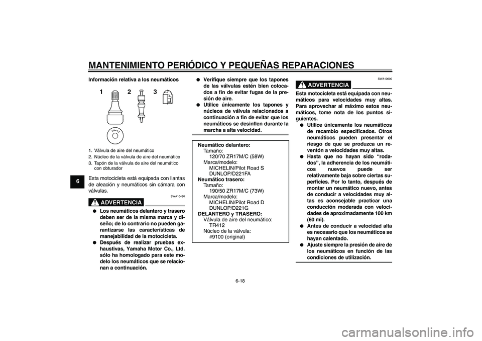 YAMAHA FZ1-N 2008  Manuale de Empleo (in Spanish) MANTENIMIENTO PERIÓDICO Y PEQUEÑAS REPARACIONES
6-18
6
Información relativa a los neumáticos
Esta motocicleta está equipada con llantas
de aleación y neumáticos sin cámara con
válvulas.
ADVER