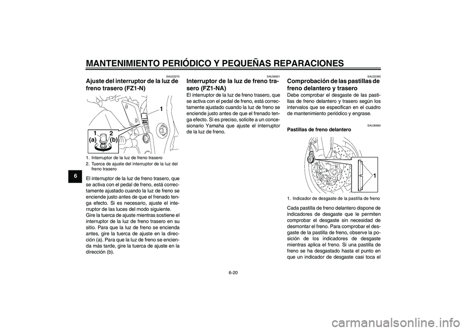 YAMAHA FZ1-N 2008  Manuale de Empleo (in Spanish) MANTENIMIENTO PERIÓDICO Y PEQUEÑAS REPARACIONES
6-20
6
SAU22270
Ajuste del interruptor de la luz de 
freno trasero (FZ1-N)El interruptor de la luz de freno trasero, que
se activa con el pedal de fre