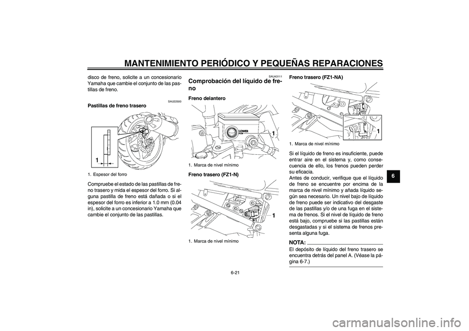 YAMAHA FZ1-N 2008  Manuale de Empleo (in Spanish) MANTENIMIENTO PERIÓDICO Y PEQUEÑAS REPARACIONES
6-21
6
disco de freno, solicite a un concesionario
Yamaha que cambie el conjunto de las pas-
tillas de freno.
SAU22500
Pastillas de freno trasero
Comp