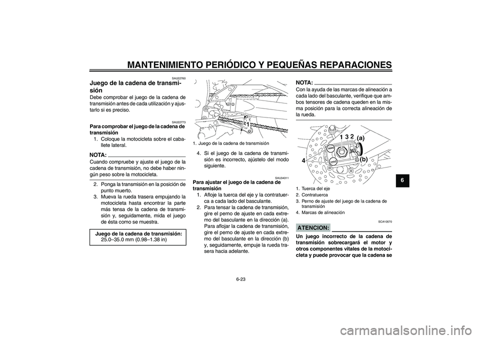 YAMAHA FZ1-N 2008 Manuale de Empleo (in Spanish) MANTENIMIENTO PERIÓDICO Y PEQUEÑAS REPARACIONES
6-23
6
SAU22760
Juego de la cadena de transmi-
sión Debe comprobar el juego de la cadena de
transmisión antes de cada utilización y ajus-
tarlo si YAMAHA FZ1-N 2008 Manuale de Empleo (in Spanish) MANTENIMIENTO PERIÓDICO Y PEQUEÑAS REPARACIONES
6-23
6
SAU22760
Juego de la cadena de transmi-
sión Debe comprobar el juego de la cadena de
transmisión antes de cada utilización y ajus-
tarlo si