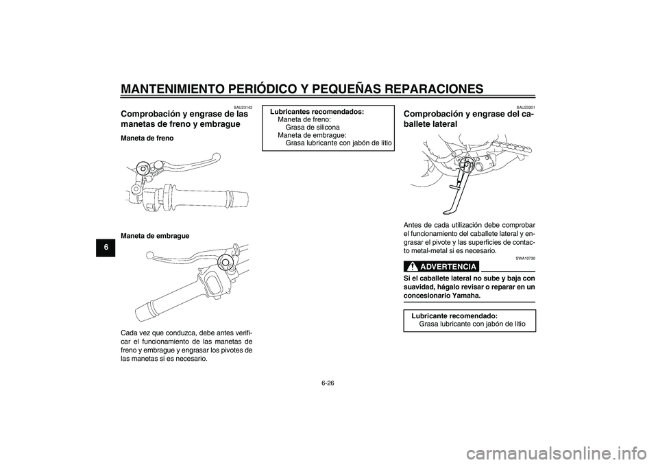 YAMAHA FZ1-N 2008 Manuale de Empleo (in Spanish) MANTENIMIENTO PERIÓDICO Y PEQUEÑAS REPARACIONES
6-26
6
SAU23142
Comprobación y engrase de las
manetas de freno y embrague Maneta de freno
Maneta de embrague
Cada vez que conduzca, debe antes verif YAMAHA FZ1-N 2008 Manuale de Empleo (in Spanish) MANTENIMIENTO PERIÓDICO Y PEQUEÑAS REPARACIONES
6-26
6
SAU23142
Comprobación y engrase de las
manetas de freno y embrague Maneta de freno
Maneta de embrague
Cada vez que conduzca, debe antes verif