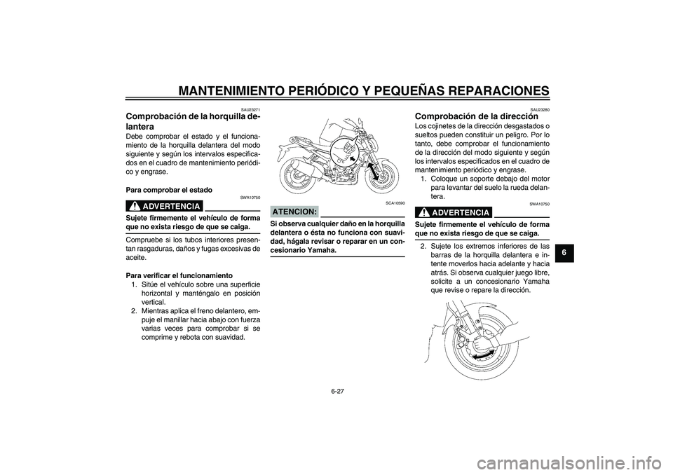 YAMAHA FZ1-N 2008 Manuale de Empleo (in Spanish) MANTENIMIENTO PERIÓDICO Y PEQUEÑAS REPARACIONES
6-27
6
SAU23271
Comprobación de la horquilla de-
lantera Debe comprobar el estado y el funciona-
miento de la horquilla delantera del modo
siguiente YAMAHA FZ1-N 2008 Manuale de Empleo (in Spanish) MANTENIMIENTO PERIÓDICO Y PEQUEÑAS REPARACIONES
6-27
6
SAU23271
Comprobación de la horquilla de-
lantera Debe comprobar el estado y el funciona-
miento de la horquilla delantera del modo
siguiente