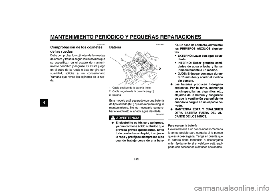 YAMAHA FZ1-N 2008 Manuale de Empleo (in Spanish) MANTENIMIENTO PERIÓDICO Y PEQUEÑAS REPARACIONES
6-28
6
SAU23290
Comprobación de los cojinetes
de las ruedas Debe comprobar los cojinetes de las ruedas
delantera y trasera según los intervalos que YAMAHA FZ1-N 2008 Manuale de Empleo (in Spanish) MANTENIMIENTO PERIÓDICO Y PEQUEÑAS REPARACIONES
6-28
6
SAU23290
Comprobación de los cojinetes
de las ruedas Debe comprobar los cojinetes de las ruedas
delantera y trasera según los intervalos que