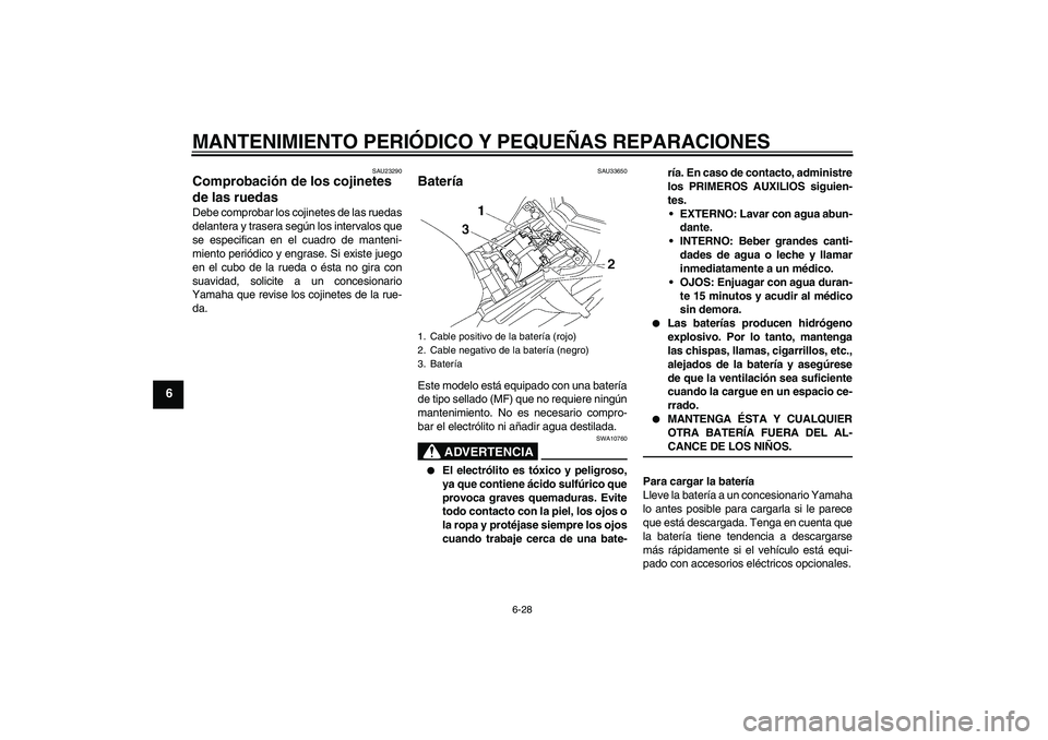 YAMAHA FZ1-N 2008  Manuale de Empleo (in Spanish) MANTENIMIENTO PERIÓDICO Y PEQUEÑAS REPARACIONES
6-28
6
SAU23290
Comprobación de los cojinetes 
de las ruedas Debe comprobar los cojinetes de las ruedas
delantera y trasera según los intervalos que