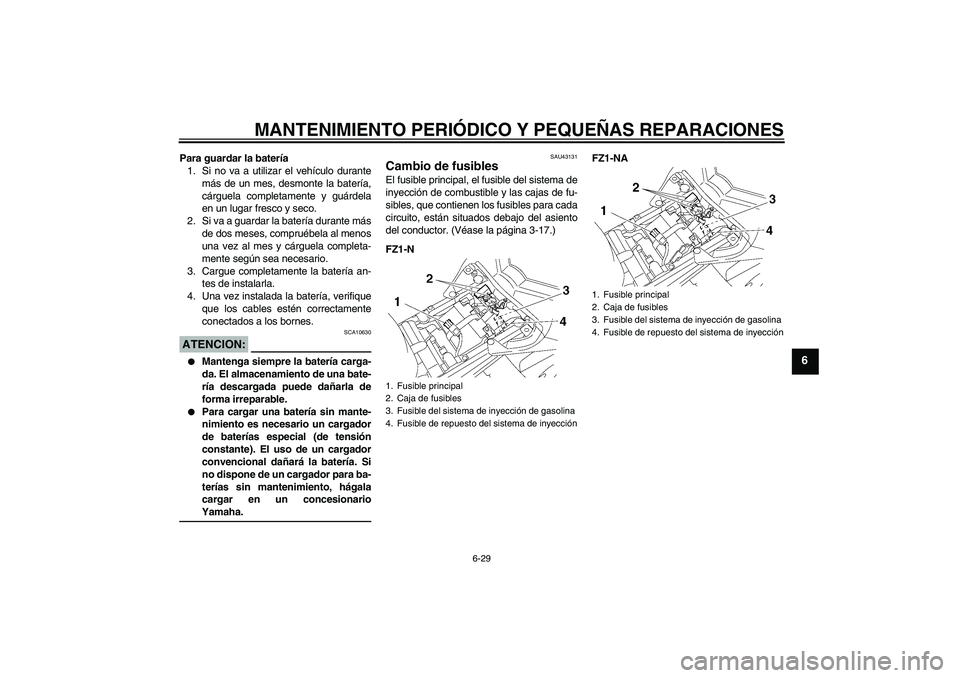 YAMAHA FZ1-N 2008 Manuale de Empleo (in Spanish) MANTENIMIENTO PERIÓDICO Y PEQUEÑAS REPARACIONES
6-29
6
Para guardar la batería
1. Si no va a utilizar el vehículo durante
más de un mes, desmonte la batería,
cárguela completamente y guárdela
YAMAHA FZ1-N 2008 Manuale de Empleo (in Spanish) MANTENIMIENTO PERIÓDICO Y PEQUEÑAS REPARACIONES
6-29
6
Para guardar la batería
1. Si no va a utilizar el vehículo durante
más de un mes, desmonte la batería,
cárguela completamente y guárdela