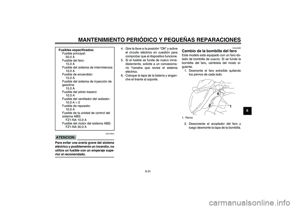 YAMAHA FZ1-N 2008 Manuale de Empleo (in Spanish) MANTENIMIENTO PERIÓDICO Y PEQUEÑAS REPARACIONES
6-31
6
ATENCION:
SCA10640
Para evitar una avería grave del sistema
eléctrico y posiblemente un incendio, no
utilice un fusible con un amperaje supe- YAMAHA FZ1-N 2008 Manuale de Empleo (in Spanish) MANTENIMIENTO PERIÓDICO Y PEQUEÑAS REPARACIONES
6-31
6
ATENCION:
SCA10640
Para evitar una avería grave del sistema
eléctrico y posiblemente un incendio, no
utilice un fusible con un amperaje supe-
