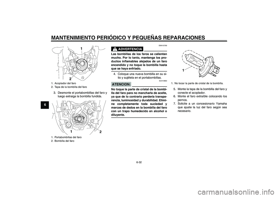 YAMAHA FZ1-N 2008 Manuale de Empleo (in Spanish) MANTENIMIENTO PERIÓDICO Y PEQUEÑAS REPARACIONES
6-32
6
3. Desmonte el portabombillas del faro y
luego extraiga la bombilla fundida.
ADVERTENCIA
SWA10790
Las bombillas de los faros se calientan
mucho YAMAHA FZ1-N 2008 Manuale de Empleo (in Spanish) MANTENIMIENTO PERIÓDICO Y PEQUEÑAS REPARACIONES
6-32
6
3. Desmonte el portabombillas del faro y
luego extraiga la bombilla fundida.
ADVERTENCIA
SWA10790
Las bombillas de los faros se calientan
mucho