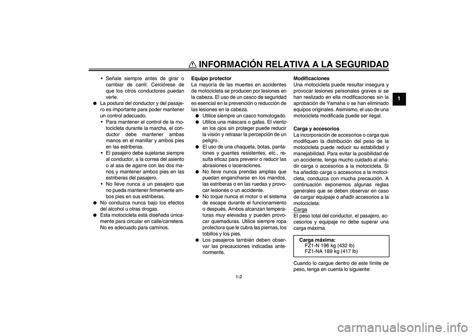 YAMAHA FZ1-N 2008  Manuale de Empleo (in Spanish) INFORMACIÓN RELATIVA A LA SEGURIDAD
1-2
1
Señale siempre antes de girar o
cambiar de carril. Cerciórese de
que los otros conductores puedan
verle.

La postura del conductor y del pasaje-
ro es im