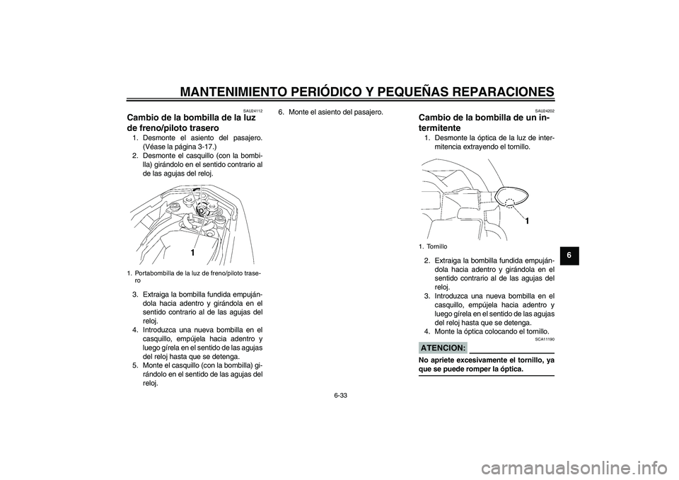 YAMAHA FZ1-N 2008  Manuale de Empleo (in Spanish) MANTENIMIENTO PERIÓDICO Y PEQUEÑAS REPARACIONES
6-33
6
SAU24112
Cambio de la bombilla de la luz 
de freno/piloto trasero 1. Desmonte el asiento del pasajero.
(Véase la página 3-17.)
2. Desmonte el