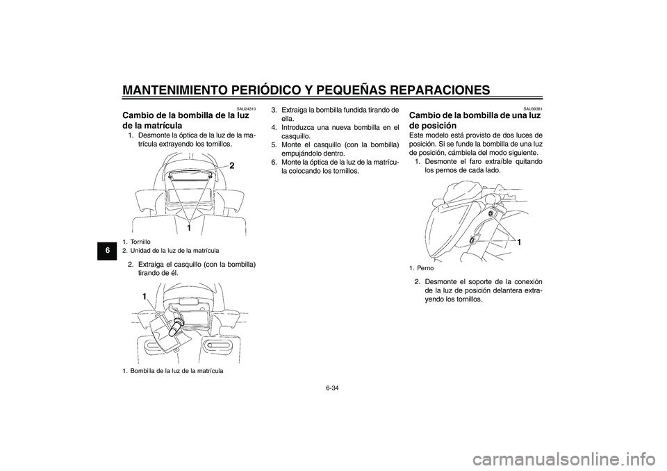 YAMAHA FZ1-N 2008  Manuale de Empleo (in Spanish) MANTENIMIENTO PERIÓDICO Y PEQUEÑAS REPARACIONES
6-34
6
SAU24310
Cambio de la bombilla de la luz 
de la matrícula 1. Desmonte la óptica de la luz de la ma-
trícula extrayendo los tornillos.
2. Ext