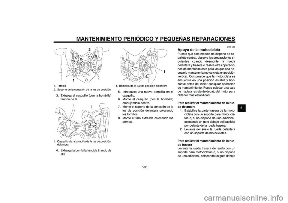 YAMAHA FZ1-N 2008  Manuale de Empleo (in Spanish) MANTENIMIENTO PERIÓDICO Y PEQUEÑAS REPARACIONES
6-35
6
3. Extraiga el casquillo (con la bombilla)
tirando de él.
4. Extraiga la bombilla fundida tirando de
ella.5. Introduzca una nueva bombilla en 