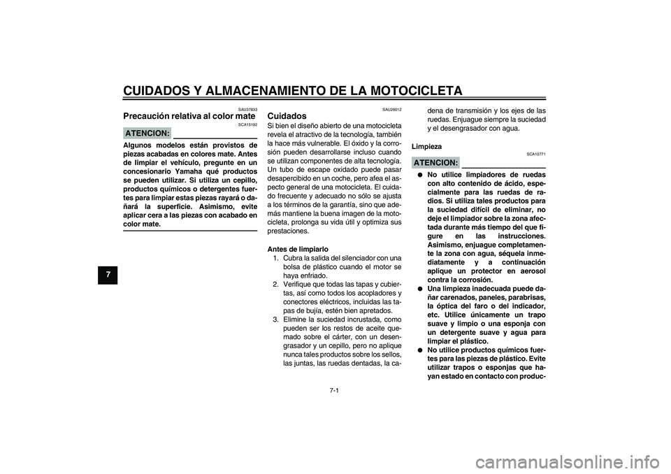 YAMAHA FZ1-N 2008  Manuale de Empleo (in Spanish) CUIDADOS Y ALMACENAMIENTO DE LA MOTOCICLETA
7-1
7
SAU37833
Precaución relativa al color mate ATENCION:
SCA15192
Algunos modelos están provistos de
piezas acabadas en colores mate. Antes
de limpiar e